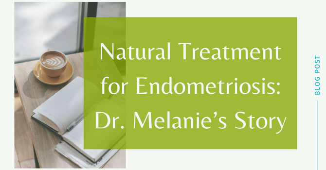 Natural Treatment for Endometriosis: Dr. Melanie’s Story image