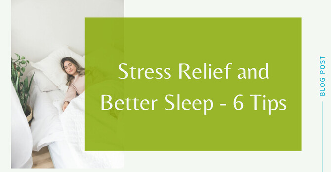 Stress Relief and Better Sleep – 6 Tips