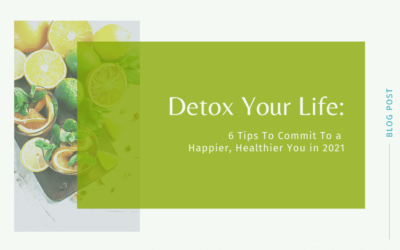Detox Your Life: 6 Tips To Commit To a Happier, Healthier You in 2021